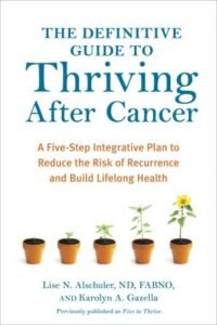 Five to Thrive – The Definitive Guide to Thriving After Cancer: A Five-Step Integrative Plan to Reduce the Risk of Recurrence and Build Lifelong Health